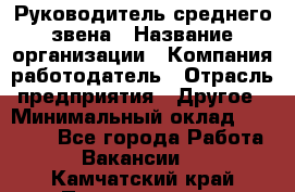 Руководитель среднего звена › Название организации ­ Компания-работодатель › Отрасль предприятия ­ Другое › Минимальный оклад ­ 25 000 - Все города Работа » Вакансии   . Камчатский край,Петропавловск-Камчатский г.